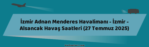 İzmir Adnan Menderes Havalimanı - İzmir - Alsancak Havaş Saatleri (27 Temmuz 2025)